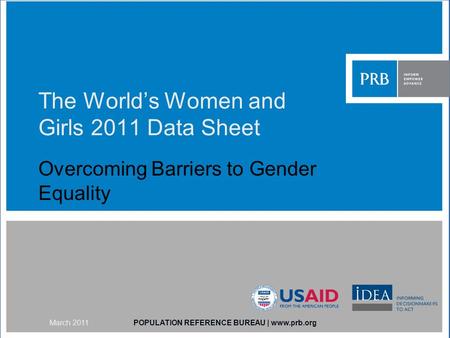 The Worlds Women and Girls 2011 Data Sheet Overcoming Barriers to Gender Equality POPULATION REFERENCE BUREAU | www.prb.orgMarch 2011.