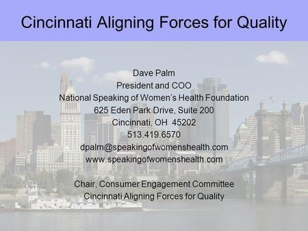 Cincinnati Aligning Forces for Quality Dave Palm President and COO National Speaking of Womens Health Foundation 625 Eden Park Drive, Suite 200 Cincinnati,
