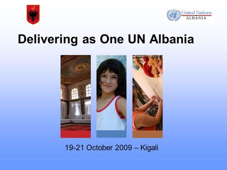 Delivering as One UN Albania 19-21 October 2009 – Kigali.