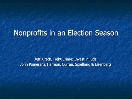 Nonprofits in an Election Season Jeff Kirsch, Fight Crime: Invest in Kids John Pomeranz, Harmon, Curran, Spielberg & Eisenberg Jeff Kirsch, Fight Crime: