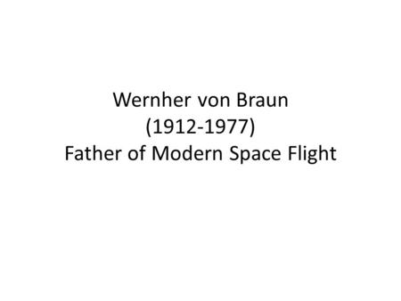 Wernher von Braun (1912-1977) Father of Modern Space Flight.