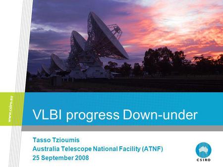 VLBI progress Down-under Tasso Tzioumis Australia Telescope National Facility (ATNF) 25 September 2008.