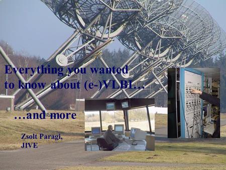 Everything you wanted to know about (e-)VLBI… …and more Zsolt Paragi, JIVE.