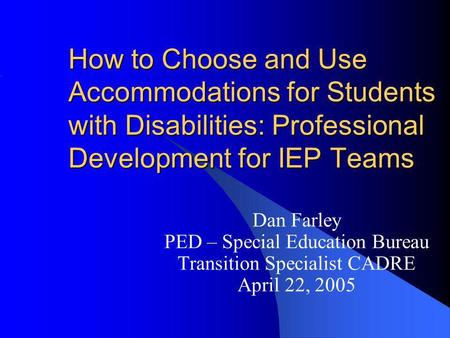 How to Choose and Use Accommodations for Students with Disabilities: Professional Development for IEP Teams Dan Farley PED – Special Education Bureau Transition.