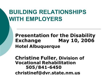 BUILDING RELATIONSHIPS WITH EMPLOYERS Presentation for the Disability Exchange May 10, 2006 Hotel Albuquerque Christine Fuller, Division of Vocational.