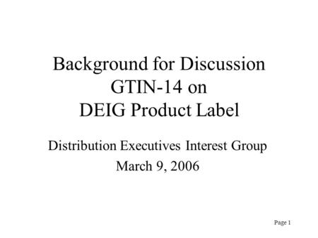 Page 1 Background for Discussion GTIN-14 on DEIG Product Label Distribution Executives Interest Group March 9, 2006.