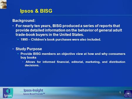 Ipsos BookTrends SM 1 Ipsos & BISG Background: For nearly ten years, BISG produced a series of reports that provide detailed information on the behavior.
