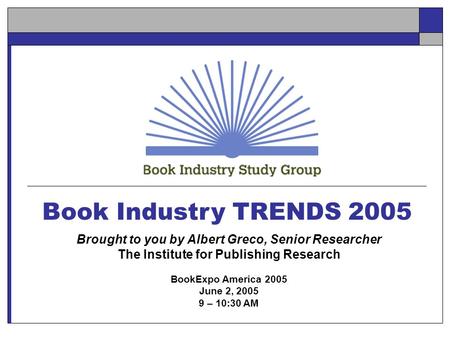 Book Industry TRENDS 2005 Brought to you by Albert Greco, Senior Researcher The Institute for Publishing Research BookExpo America 2005 June 2, 2005 9.