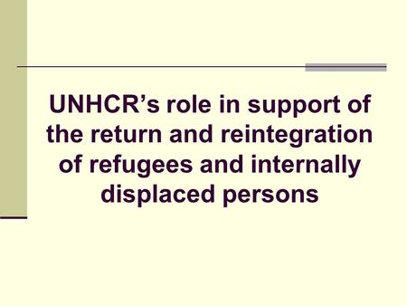 UNHCRs role in support of the return and reintegration of refugees and internally displaced persons.