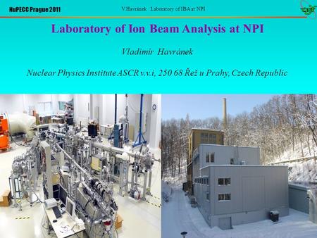 NuPECC Prague 2011 V.Havránek Laboratory of IBA at NPI Laboratory of Ion Beam Analysis at NPI Vladimír Havránek Nuclear Physics Institute ASCR v.v.i,