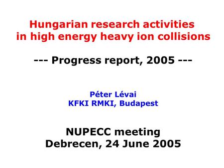 Hungarian research activities in high energy heavy ion collisions --- Progress report, 2005 --- Péter Lévai KFKI RMKI, Budapest NUPECC meeting Debrecen,