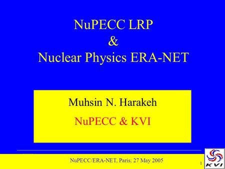 1 NuPECC/ERA-NET, Paris; 27 May 2005 NuPECC LRP & Nuclear Physics ERA-NET Muhsin N. Harakeh NuPECC & KVI.