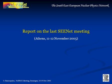 S. Harissopulos, NuPECC Meeting, Groningen, 18-19 Nov. 2005 The South East European Nuclear Physics Network Report on the last SEENet meeting (Athens,