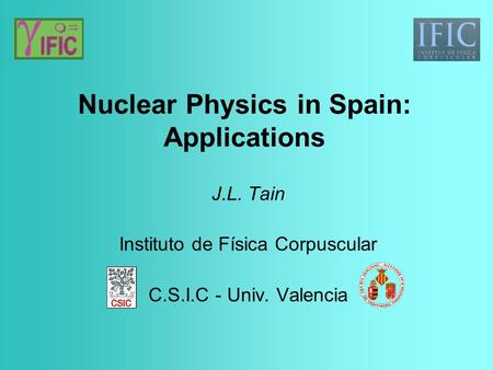 Nuclear Physics in Spain: Applications J.L. Tain Instituto de Física Corpuscular C.S.I.C - Univ. Valencia.