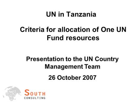 UN in Tanzania Criteria for allocation of One UN Fund resources Presentation to the UN Country Management Team 26 October 2007.
