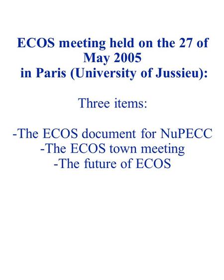 NUSTAR 05 - 1 ECOS meeting held on the 27 of May 2005 in Paris (University of Jussieu): Three items: -The ECOS document for NuPECC -The ECOS town meeting.