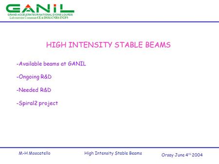 Laboratoire Commun CEA/DSM-CNRS/IN2P3 Orsay June 4 th 2004 M-H MoscatelloHigh Intensity Stable Beams HIGH INTENSITY STABLE BEAMS -Available beams at GANIL.