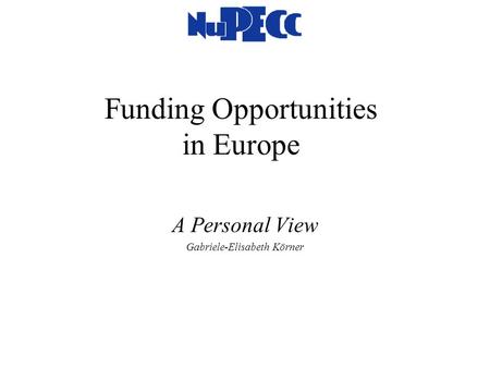 Funding Opportunities in Europe A Personal View Gabriele-Elisabeth Körner.