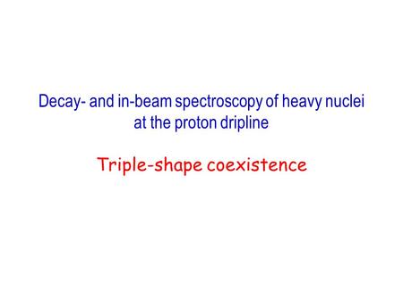 Decay- and in-beam spectroscopy of heavy nuclei at the proton dripline Triple-shape coexistence.