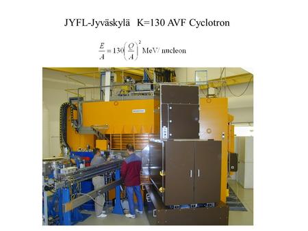 JYFL-Jyväskylä K=130 AVF Cyclotron. JYFL Ion Sources 6.4 GHz ECR 14 GHz ECR Multicusp H - source.