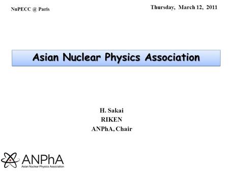 Thursday, March 12, 2011 H. Sakai RIKEN ANPhA, Chair Paris Asian Nuclear Physics Association.