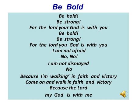 Be Bold Be bold! Be strong! For the lord your God is with you Be bold! Be strong! For the lord you God is with you I am not afraid.