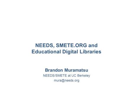 NEEDS, SMETE.ORG and Educational Digital Libraries Brandon Muramatsu NEEDS/SMETE at UC Berkeley