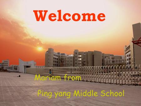Welcome Ping yang Middle School Mariam from. How many students are there in your class What are you doing ? First Id like to show a gift from my one of.