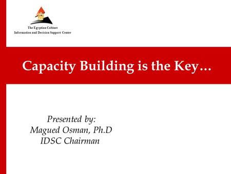 IDSC… Successful Model for an Egyptian Think Tank Presented by: Magued Osman, Ph.D IDSC Chairman Capacity Building is the Key… The Egyptian Cabinet Information.