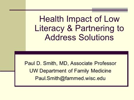 Health Impact of Low Literacy & Partnering to Address Solutions Paul D. Smith, MD, Associate Professor UW Department of Family Medicine