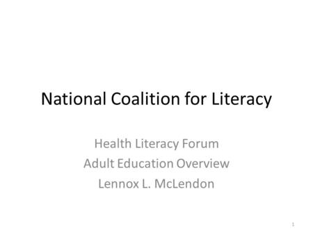 National Coalition for Literacy Health Literacy Forum Adult Education Overview Lennox L. McLendon 1.