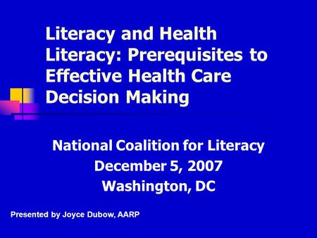 Literacy and Health Literacy: Prerequisites to Effective Health Care Decision Making National Coalition for Literacy December 5, 2007 Washington, DC Presented.