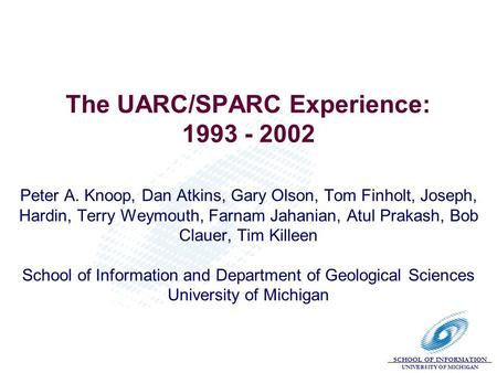 SCHOOL OF INFORMATION UNIVERSITY OF MICHIGAN The UARC/SPARC Experience: 1993 - 2002 Peter A. Knoop, Dan Atkins, Gary Olson, Tom Finholt, Joseph, Hardin,
