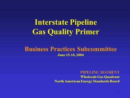 1 Interstate Pipeline Gas Quality Primer Business Practices Subcommittee June 15-16, 2004 PIPELINE SEGMENT Wholesale Gas Quadrant North American Energy.
