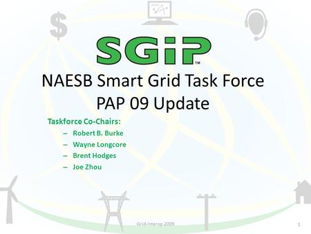 NAESB Smart Grid Task Force PAP 09 Update Taskforce Co-Chairs: – Robert B. Burke – Wayne Longcore – Brent Hodges – Joe Zhou 1 Grid-Interop 2009.