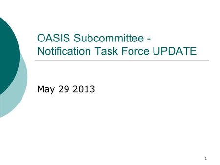 11 OASIS Subcommittee - Notification Task Force UPDATE May 29 2013.