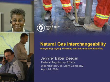 Natural Gas Interchangeability Integrating supply diversity and end-use predictability Jennifer Baber Deegan Federal Regulatory Affairs Washington Gas.