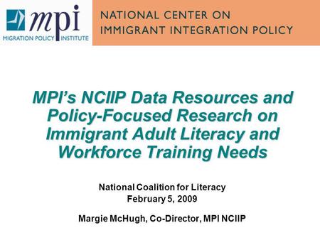 MPIs NCIIP Data Resources and Policy-Focused Research on Immigrant Adult Literacy and Workforce Training Needs National Coalition for Literacy February.