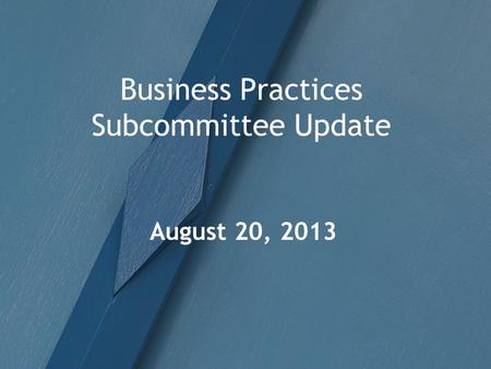 Business Practices Subcommittee Update August 20, 2013.