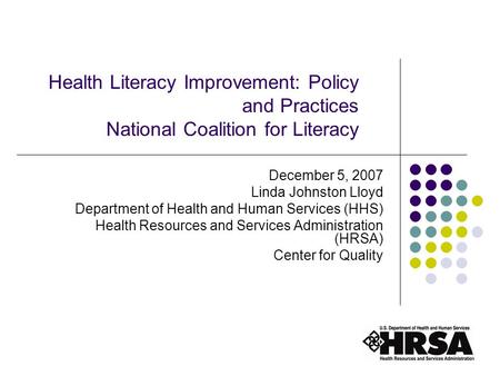 1 Health Literacy Improvement: Policy and Practices National Coalition for Literacy December 5, 2007 Linda Johnston Lloyd Department of Health and Human.