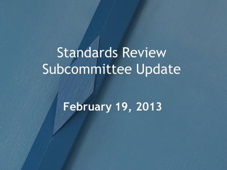 Standards Review Subcommittee Update February 19, 2013.