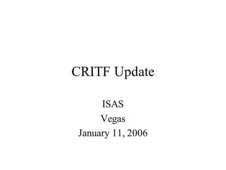 CRITF Update ISAS Vegas January 11, 2006. Action Items -Work on items that need tag identification under both existing MORC and ORSTF proposal -Define.