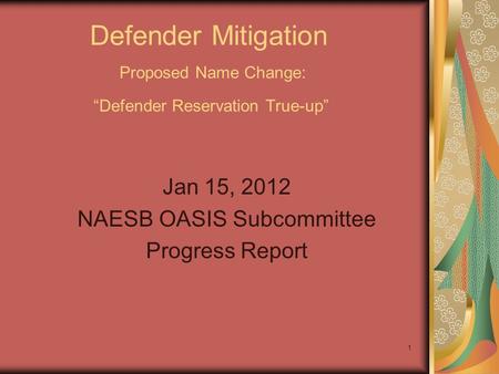 1 Defender Mitigation Proposed Name Change: Defender Reservation True-up Jan 15, 2012 NAESB OASIS Subcommittee Progress Report.