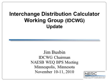 Interchange Distribution Calculator Working Group (IDCWG) Update Jim Busbin IDCWG Chairman NAESB WEQ BPS Meeting Minneapolis, Minnesota November 10-11,