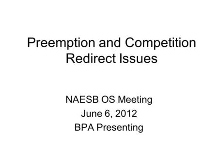 Preemption and Competition Redirect Issues NAESB OS Meeting June 6, 2012 BPA Presenting.