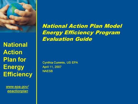 National Action Plan for Energy Efficiency www.epa.gov/ eeactionplan National Action Plan Model Energy Efficiency Program Evaluation Guide Cynthia Cummis,