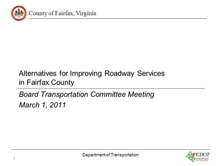 County of Fairfax, Virginia Alternatives for Improving Roadway Services in Fairfax County Board Transportation Committee Meeting March 1, 2011 Department.