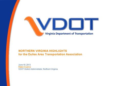 NORTHERN VIRGINIA HIGHLIGHTS for the Dulles Area Transportation Association June 19, 2013 Helen Cuervo VDOT District Administrator, Northern Virginia.
