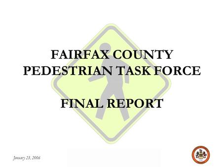 January 23, 2006 FAIRFAX COUNTY PEDESTRIAN TASK FORCE FAIRFAX COUNTY PEDESTRIAN TASK FORCE FINAL REPORT.