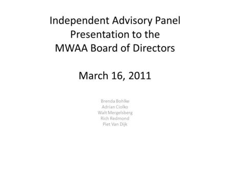 Independent Advisory Panel Presentation to the MWAA Board of Directors March 16, 2011 Brenda Bohlke Adrian Ciolko Walt Mergelsberg Rich Redmond Piet Van.